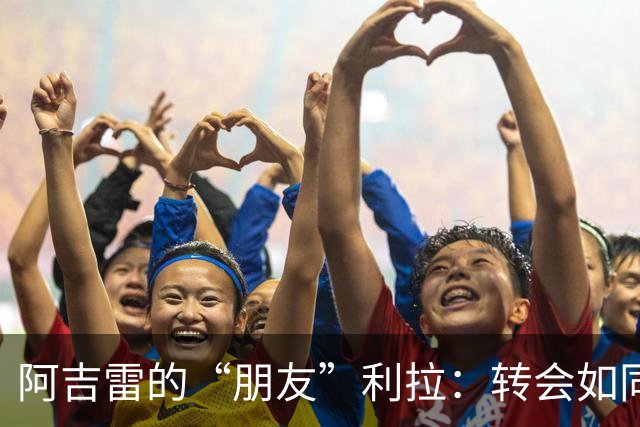 阿吉雷的“朋友”利拉：转会如同难解的谜题