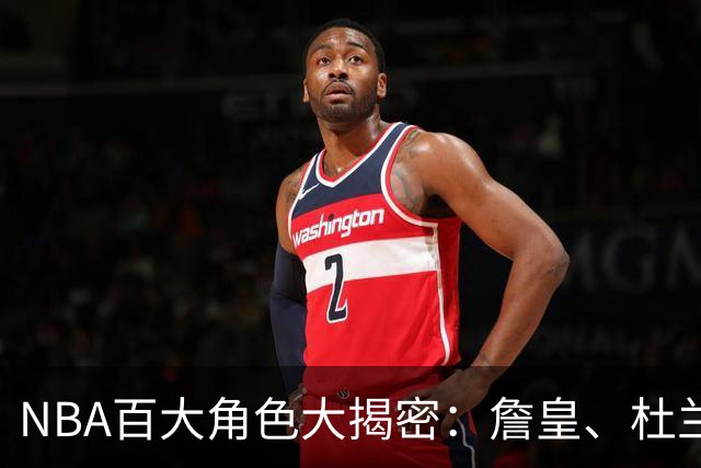 NBA百大角色大揭密：詹皇、杜兰特沦落副角，马克西报复性上升！